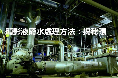 顯影液廢水處理方法：揭秘環(huán)保界的黑科技！